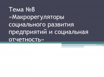 Тема №8 Макрорегуляторы социального развития предприятий и социальная