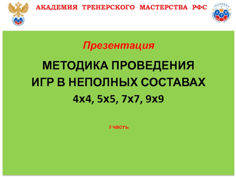 Презентация
МЕТОДИКА ПРОВЕДЕНИЯ
ИГР В НЕПОЛНЫХ СОСТАВАХ
4х4, 5х5, 7х7, 9х9
8