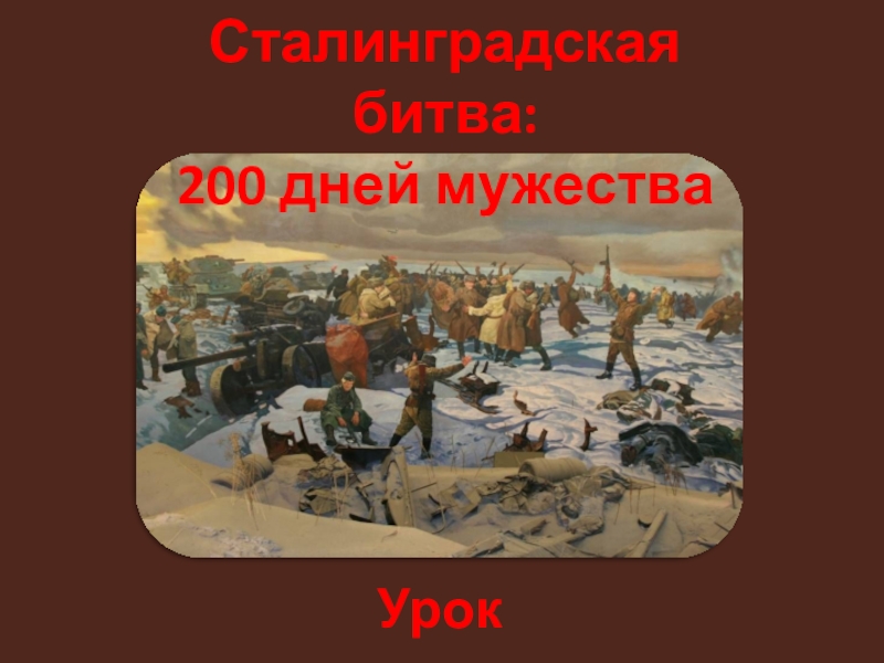Сталинградская битва:
200 дней мужества
Урок мужества