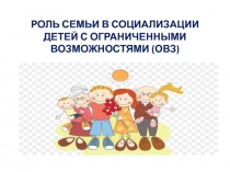 Роль семьи в социализации детей с ограниченными возможностями (ОВЗ)