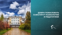 ДОБРО ПОЖАЛОВАТЬ
В ИНСТИТУТ ПСИХОЛОГИИ
И ПЕДАГОГИКИ !