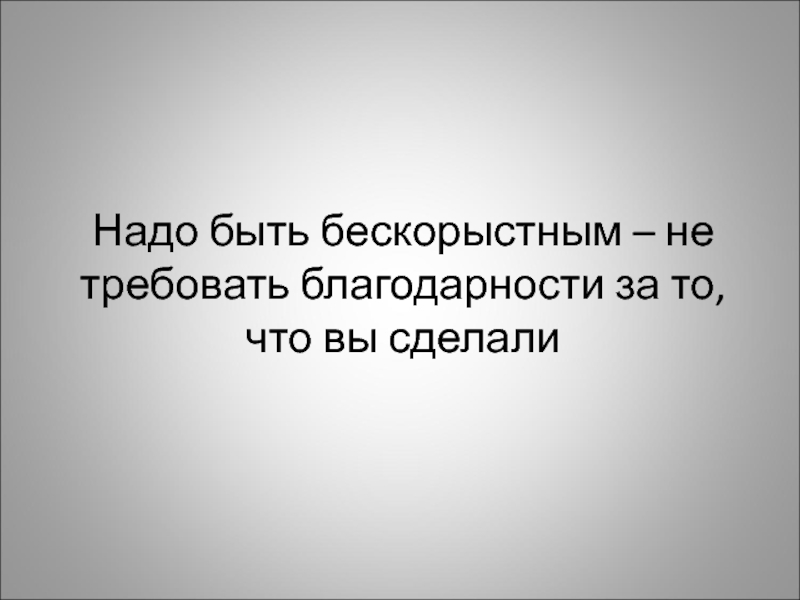 Насколько сложно. Насколько трудно тебе быть бескорыстным. Добро не требует благодарности. Бескорыстная благодарность. Быть бескорыстным это.