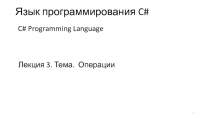 Лекция 3. Тема. Операции
Язык программирования C#
C# Programming Language
1