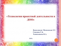 Технология проектной деятельности в ДОО
.
Выполнили: Мосиевская Т.С.
Сапкина