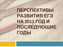 перспективы развития ЕГЭ на 2012 год и последующие годы