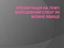 Презинтація на тему: Молодіжний сленг як мовне явище