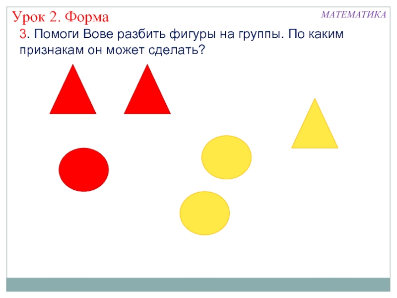 Признаки фигур 1 класс. Раздели фигуры на группы. Разбить фигуры на группы. Разбей фигуры на группы по форме. Урок математики разбей фигуры на группы.