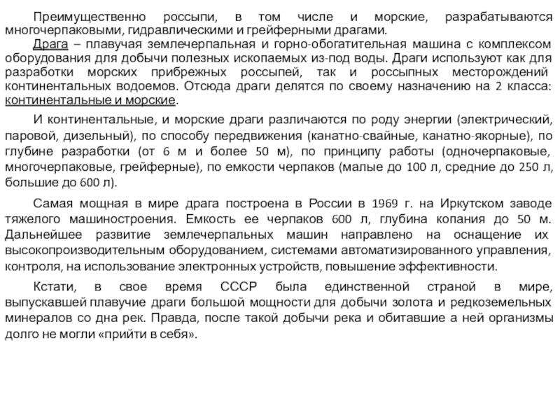 Подводные способы добычи твердых полезных ископаемых Преимущественно россыпи, в том числе и морские, разрабатываются многочерпаковыми, гидравлическими и Преимущественно россыпи, в том числе и морские, разрабатываются многочерпаковыми, гидравлическими и грейферными драгами.Драга – плавучая землечерпальная и