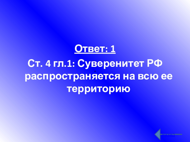 . Ответ: 1 Ст. 4 гл.1: Суверенитет РФ распространяется на всю ее территориюназад