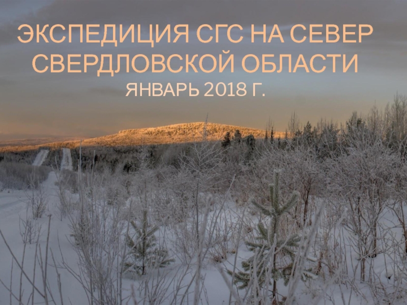 Презентация Экспедиция СГС НА СЕВЕР СВЕРДЛОВСКОЙ ОБЛАСТИ январь 2018 г