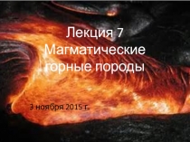 Лекция 7 Магматические горные породы
3 ноября 2015 г