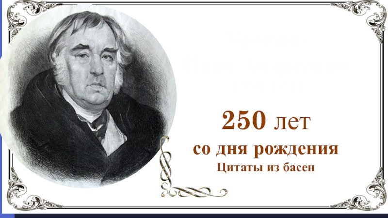 Крылов
Иван Андреевич
1769-1844
250 лет
со дня рождения
Цитаты из басен