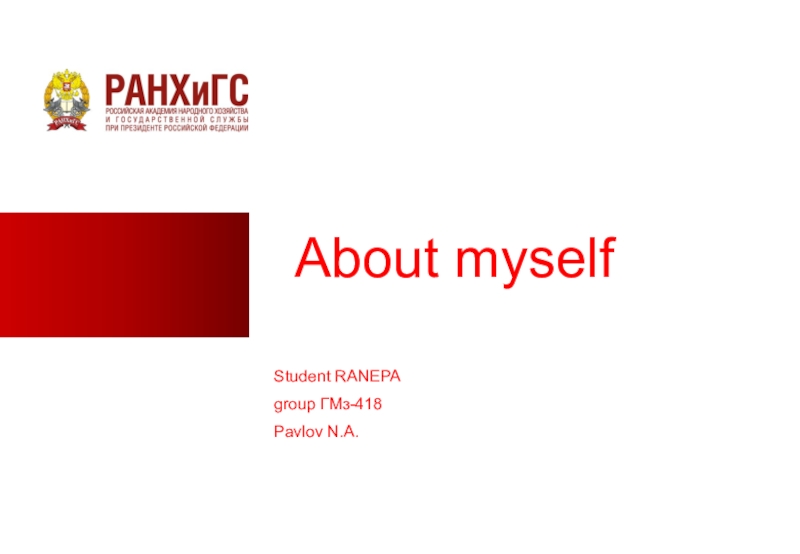 About myself
Student RANEPA
group ГМз-418
Pavlov N. A