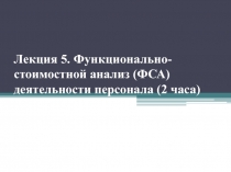 Лекция 5. Функционально-стоимостной анализ (ФСА) деятельности персонала (2 часа)