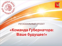РЕГИОНАЛЬНЫЙ ПРОЕКТ
Команда Губернатора: Ваше будущее!