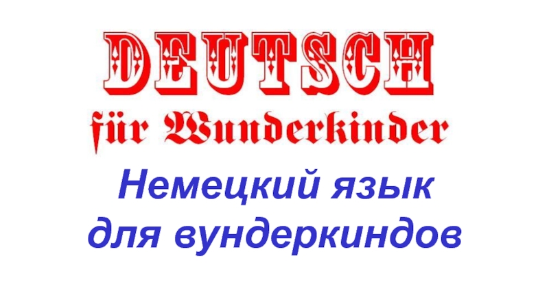 Презентация Немецкий язык
для вундеркиндов