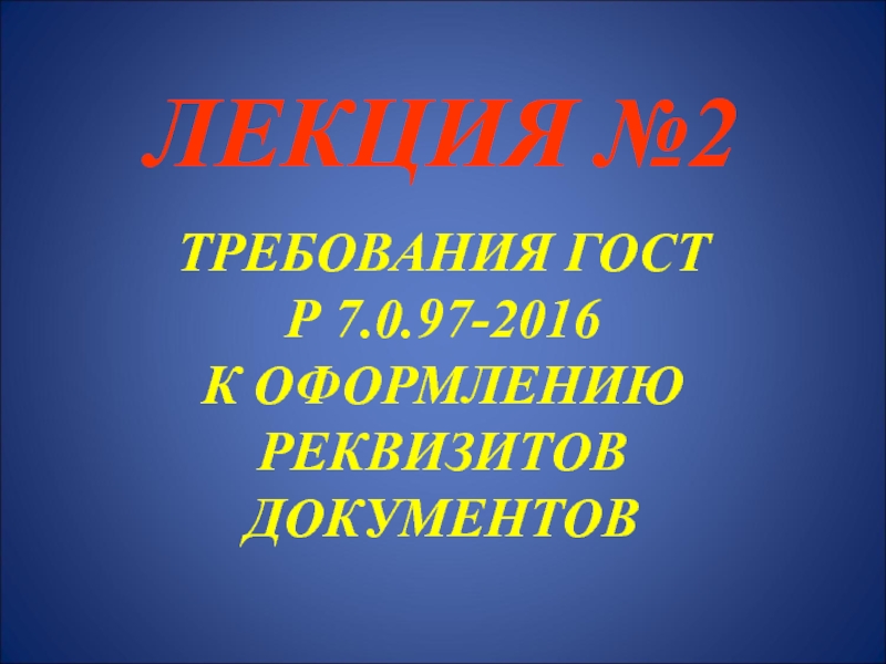 ЛЕКЦИЯ №2 ТРЕБОВАНИЯ ГОСТ Р 7.0.97-2016 К ОФОРМЛЕНИЮ РЕКВИЗИТОВ ДОКУМЕНТОВ