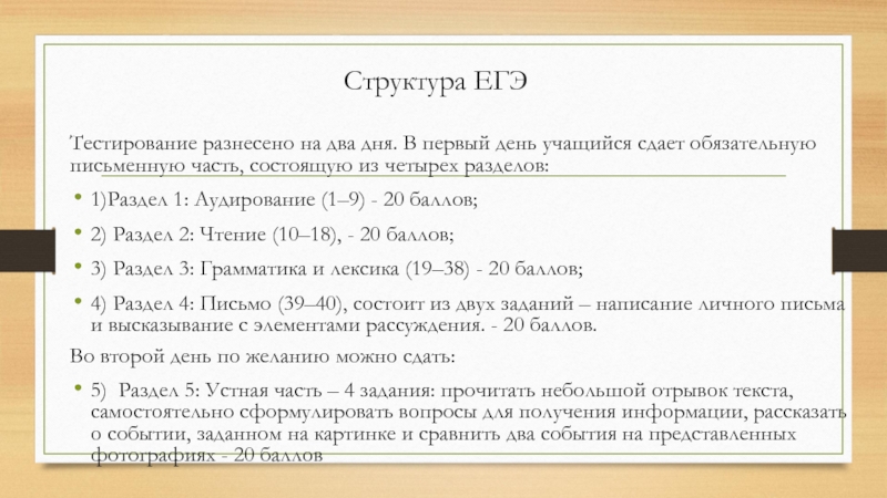 Структура ЕГЭТестирование разнесено на два дня. В первый день учащийся сдает обязательную письменную часть, состоящую из четырех