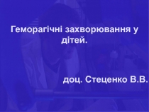 Геморагічні захворювання у дітей.
доц. Стеценко В.В