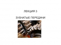 ЛЕКЦИЯ 3
ЗУБЧАТЫЕ ПЕРЕДАЧИ
