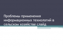 Проблемы применения информационных технологий в сельском хозяйстве слайд