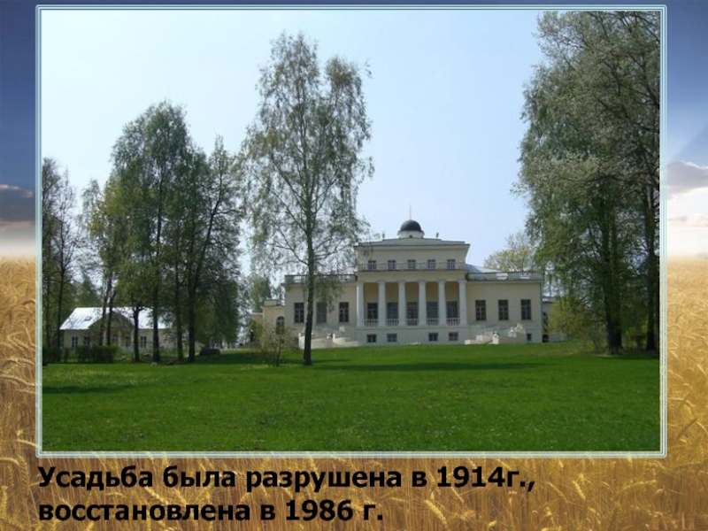 Усадьба была разрушена в 1914г., восстановлена в 1986 г.