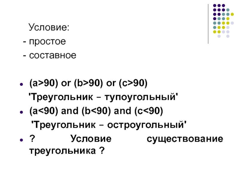 Простое условие c. If a 90 or b 90 or c 90 then writeln треугольник. If a<90 and b<90 and c<90 then writeln треугольник. If a b or b c or a c then writeln треугольник. If(a > 90) or (b > 90) or(c > 90) then writeln какой треугольник.