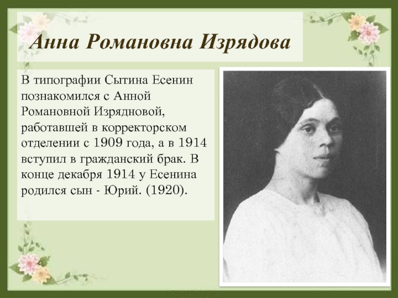Анна Романовна ИзрядоваВ типографии Сытина Есенин познакомился с Анной Романовной Изрядновой, работавшей в корректорском отделении с 1909