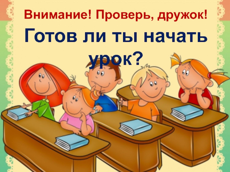 Внимание проверить 1 и. Внимание проверь дружок. Проверь дружок готов ли ты начать урок.