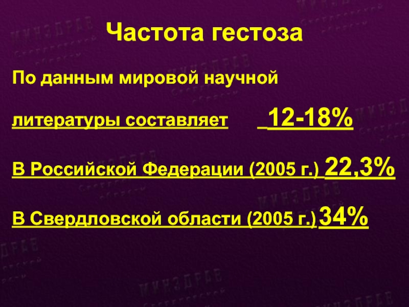 Частота гестоза По данным мировой научнойлитературы составляет 		 12-18%В Российской Федерации (2005 г.) 22,3%В Свердловской области (2005