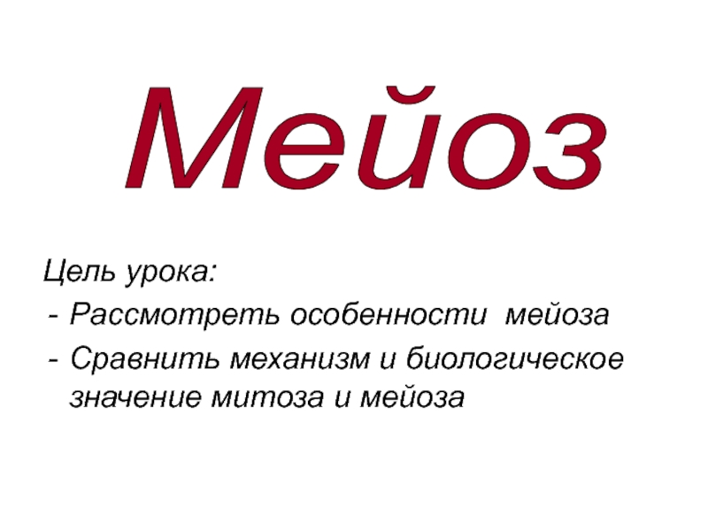 Цель урока:
Рассмотреть особенности мейоза
Сравнить механизм и биологическое