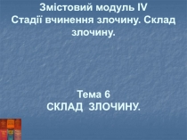 Змістовий модуль ІV
Стадії вчинення злочину. Склад злочину.
Тема 6
СКЛАД