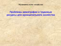 Проблемы демографии и трудовые ресурсы для муниципального хозяйства