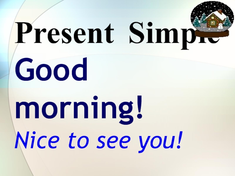 Present Simple Good morning! Nice to see you!