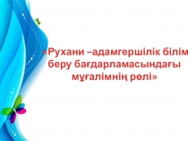 Рухани –адамгершілік білім беру бағдарламасындағы мұғалімнің рөлі