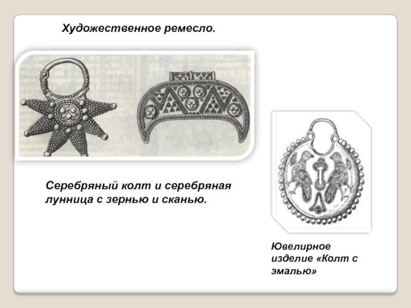 Культура Руси IX -начала XII века Ювелирное изделие «Колт с эмалью» Художественное ремесло.Серебряный колт и серебряная лунница с зернью и сканью. Ювелирное изделие «Колт с эмалью» Художественное ремесло.Серебряный колт и серебряная лунница с зернью и сканью.
