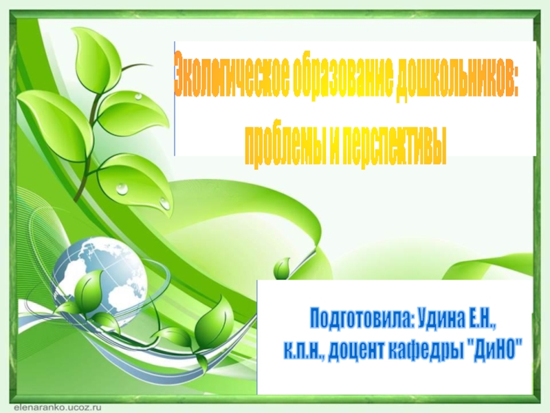 Презентация Экологическое образование дошкольников:
проблемы и перспективы
Подготовила: