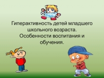 Презентация к выступлению на РМО Гиперактивность детей младшего школьного возраста. Особенности воспитания и обучения