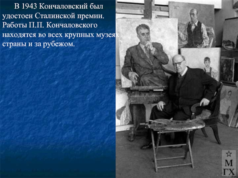 В 1943 Кончаловский был удостоен Сталинской премии.  Работы П.П. Кончаловского находятся во всех крупных музеях страны