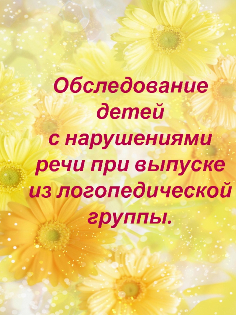 Обследование детей
с нарушениями речи при выпуске из логопедической группы
