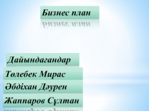 Бизнес план
Дайындағандар
Төлебек Мирас
Әбдіхан Дәурен
Жаппаров Сұлтан