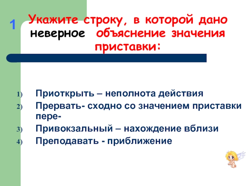 Значение неполноты действия. Укажите неправильное объяснение значения приставки. Укажите строку. Приоткрыть неполнота действия. Прервать значение приставки.