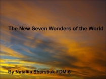 The New Seven Wonders of the World
By Nataliia Sherstiuk FDM-6