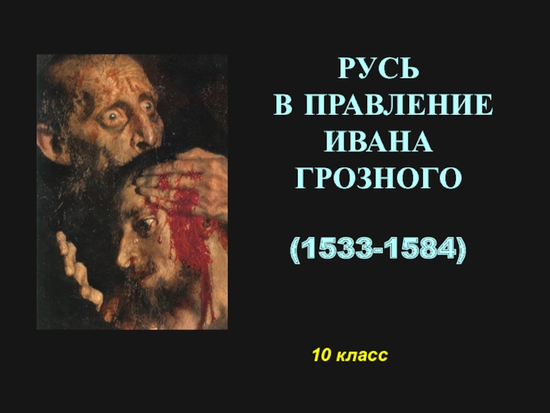 Презентация Русь
в правление Ивана Грозного
(1533-1584)
10 класс