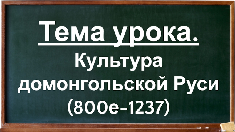 Тема урока. Культура домонгольской Руси (800е-1237)