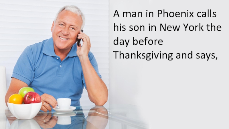 A man in Phoenix calls his son in New York the day before Thanksgiving and says,