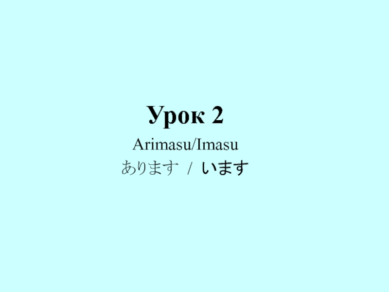 Урок 2
Arimasu/Imasu
あります / います