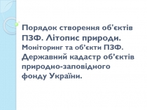 Порядок створення об'єктів ПЗФ. Літопис природи. Моніторинг та об’єкти ПЗФ