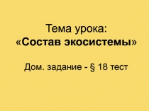 Тема урока:  Состав экосистемы  Дом. задание - § 18 тест