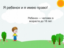 Я ребенок и я имею право!
Ребенок — человек в возрасте до 18 лет